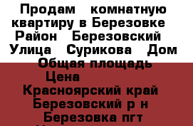 Продам 1 комнатную квартиру в Березовке › Район ­ Березовский › Улица ­ Сурикова › Дом ­ 1 › Общая площадь ­ 37 › Цена ­ 1 600 000 - Красноярский край, Березовский р-н, Березовка пгт Недвижимость » Квартиры продажа   . Красноярский край